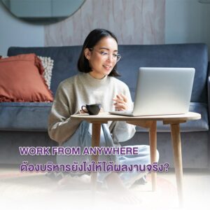 Work from Anywhere | ต้องบริหารยังไงให้ได้ผลงานจริง?
