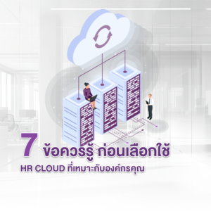 7 ข้อควรรู้ ก่อนเลือกใช้ HR Cloud ที่เหมาะกับองค์กรคุณ