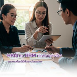 HRIS กับ HRM ต่างกันอย่างไร? แนวทางเลือกใช้ให้เหมาะกับองค์กร