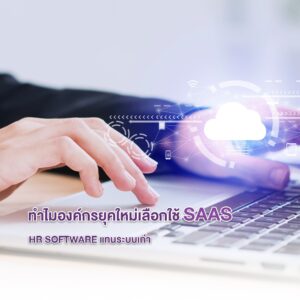 ทำไมองค์กรยุคใหม่เลือกใช้ SaaS HR Software แทนระบบเก่า