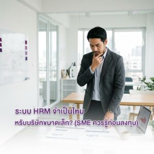 ระบบ HRM จำเป็นไหมสำหรับบริษัทขนาดเล็ก SME ควรรู้ก่อนลงทุน: เจาะลึกความคุ้มค่าเพื่อธุรกิจขนาดย่อม