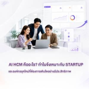 Ai HCM คืออะไร? ทำไมจึงเหมาะกับ Startup และองค์กรยุคใหม่ที่ต้องการเติบโตอย่างมีประสิทธิภาพ