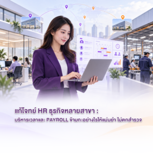 แก้โจทย์ HR ธุรกิจหลายสาขา บริหารเวลาและ Payroll ข้ามกะอย่างไรให้แม่นยำ ไม่ตกสำรวจ